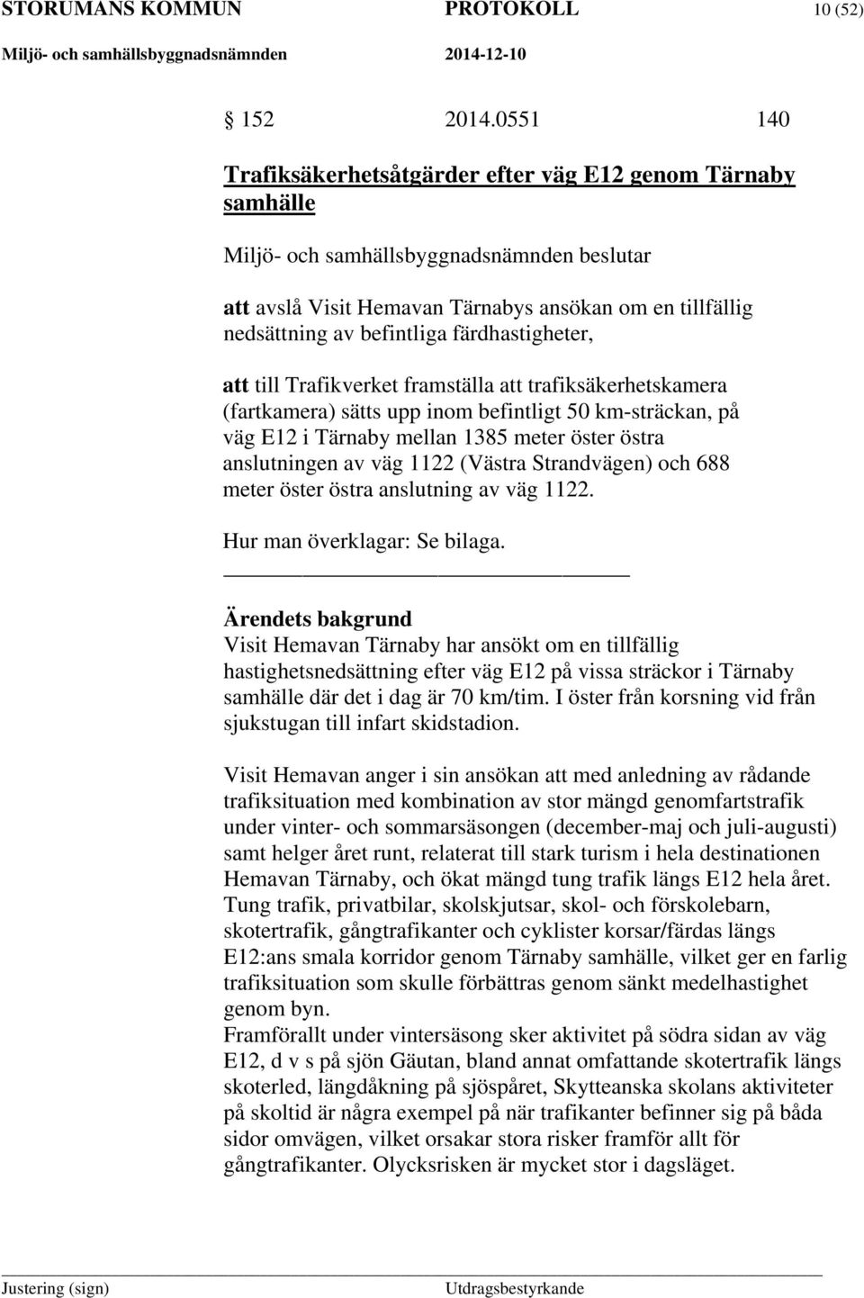 färdhastigheter, att till Trafikverket framställa att trafiksäkerhetskamera (fartkamera) sätts upp inom befintligt 50 km-sträckan, på väg E12 i Tärnaby mellan 1385 meter öster östra anslutningen av