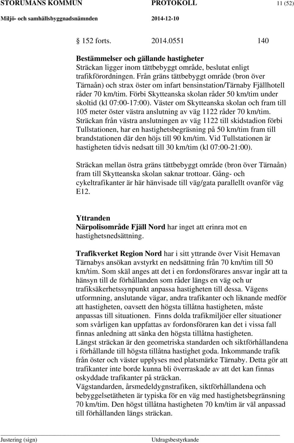 Väster om Skytteanska skolan och fram till 105 meter öster västra anslutning av väg 1122 råder 70 km/tim.
