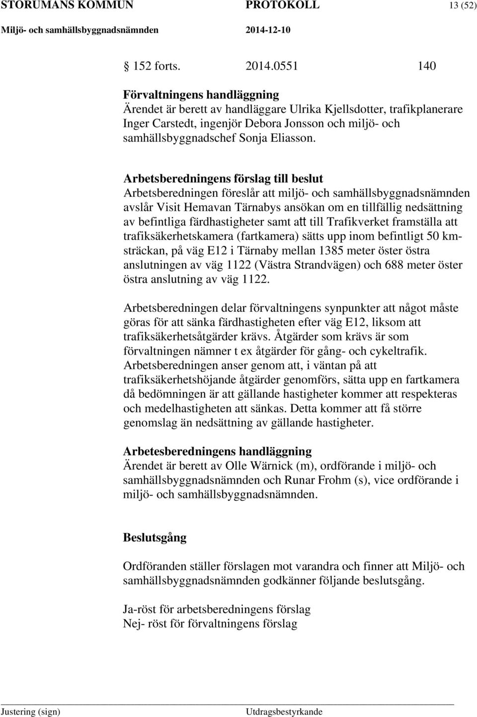 Arbetsberedningens förslag till beslut Arbetsberedningen föreslår att miljö- och samhällsbyggnadsnämnden avslår Visit Hemavan Tärnabys ansökan om en tillfällig nedsättning av befintliga