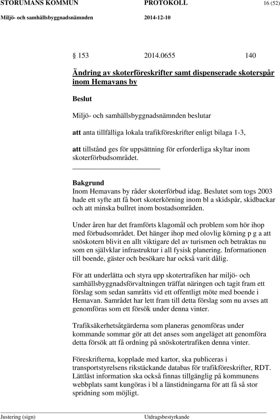 1-3, att tillstånd ges för uppsättning för erforderliga skyltar inom skoterförbudsområdet. Bakgrund Inom Hemavans by råder skoterförbud idag.