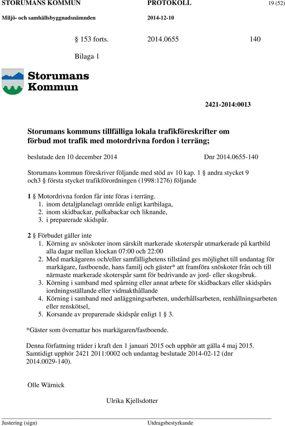 0655-140 Storumans kommun föreskriver följande med stöd av 10 kap. 1 andra stycket 9 och3 första stycket trafikförordningen (1998:1276) följande 1 Motordrivna fordon får inte föras i terräng. 1. inom detaljplanelagt område enligt kartbilaga, 2.