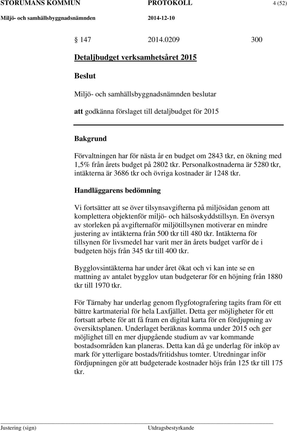 2843 tkr, en ökning med 1,5% från årets budget på 2802 tkr. Personalkostnaderna är 5280 tkr, intäkterna är 3686 tkr och övriga kostnader är 1248 tkr.