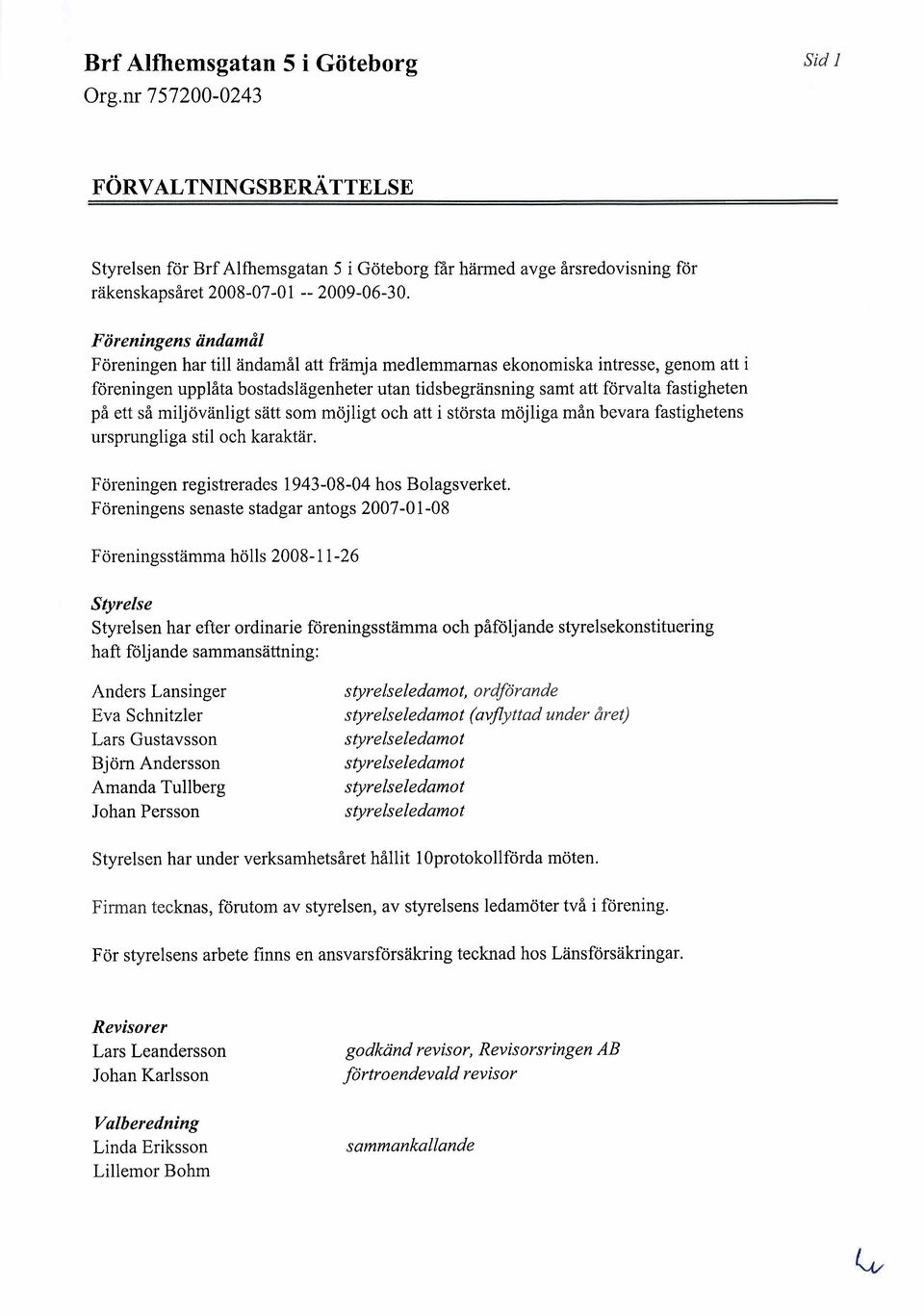 miljövänligt sätt som möjligt och att i största möjliga mån bevara fastighetens ursprungliga stil och karaktär. Föreningen registrerades 1943-08-04 hos Bolagsverket.