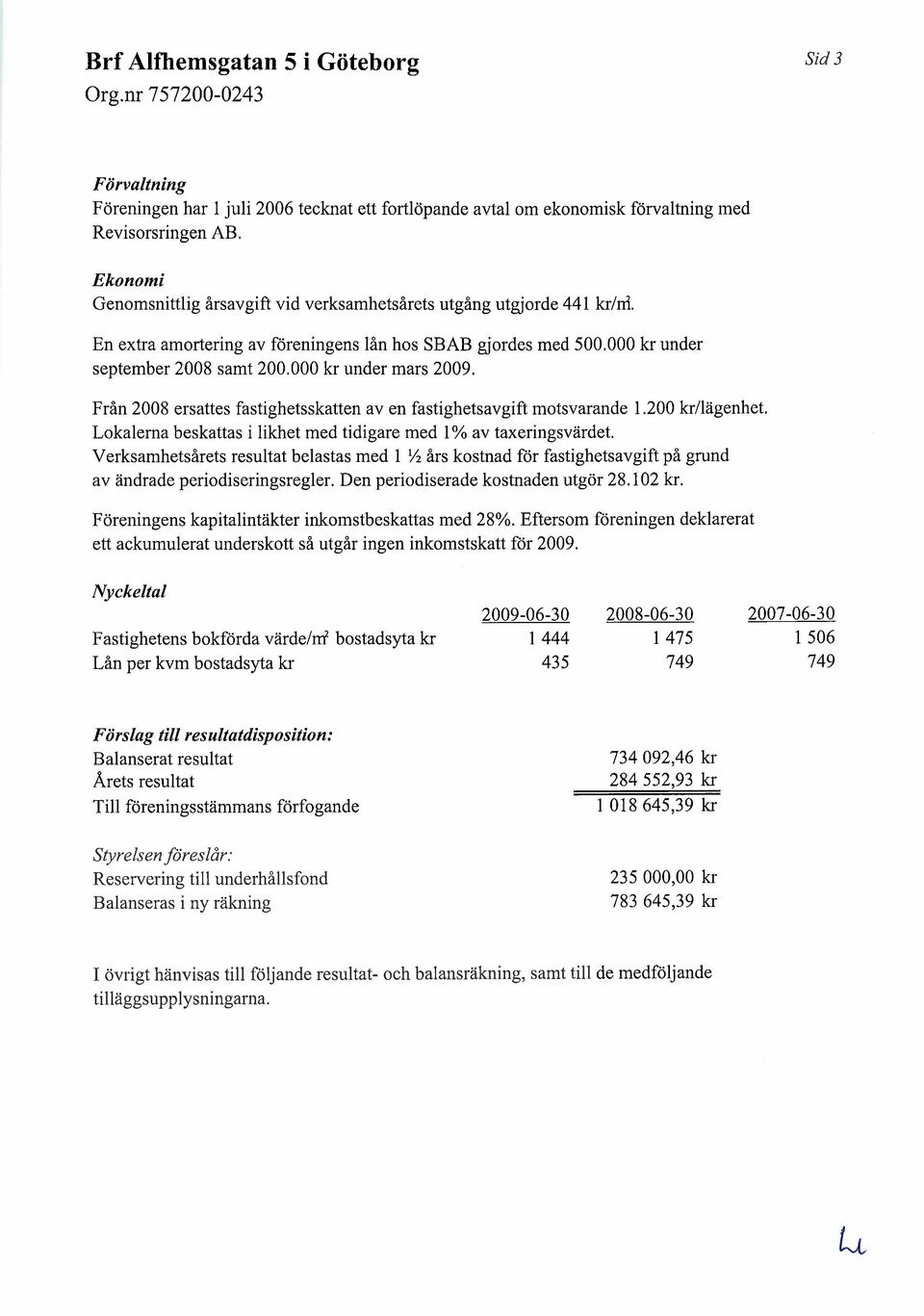 000 kr under mars 2009. Från 2008 ersattes fastighetsskatten av en fastighetsavgift motsvarande 1.200 kr/lägenhet. Lokalema beskattas i likhet med tidigare med 1 % av taxeringsvärdet.