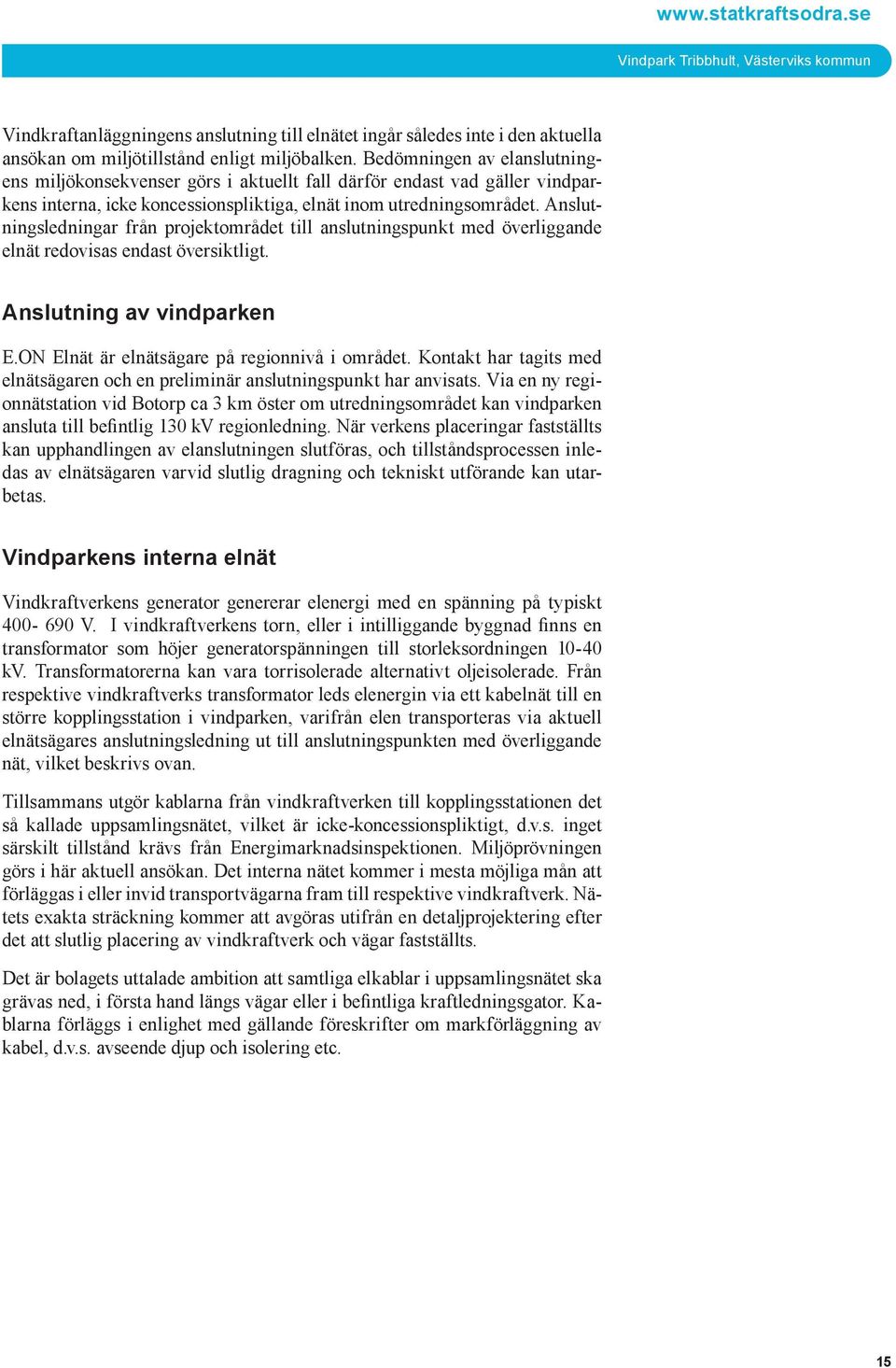 Anslutningsledningar från projektområdet till anslutningspunkt med överliggande elnät redovisas endast översiktligt. Anslutning av vindparken E.ON Elnät är elnätsägare på regionnivå i området.