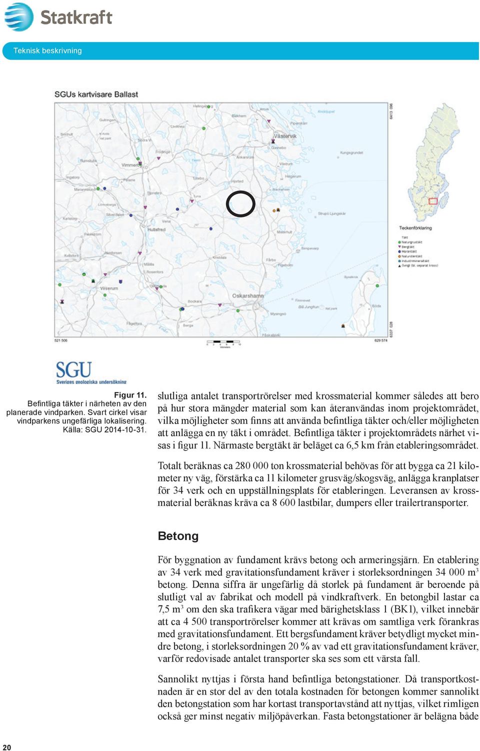 täkter och/eller möjligheten att anlägga en ny täkt i området. Befintliga täkter i projektområdets närhet visas i figur 11. Närmaste bergtäkt är beläget ca 6,5 km från etableringsområdet.