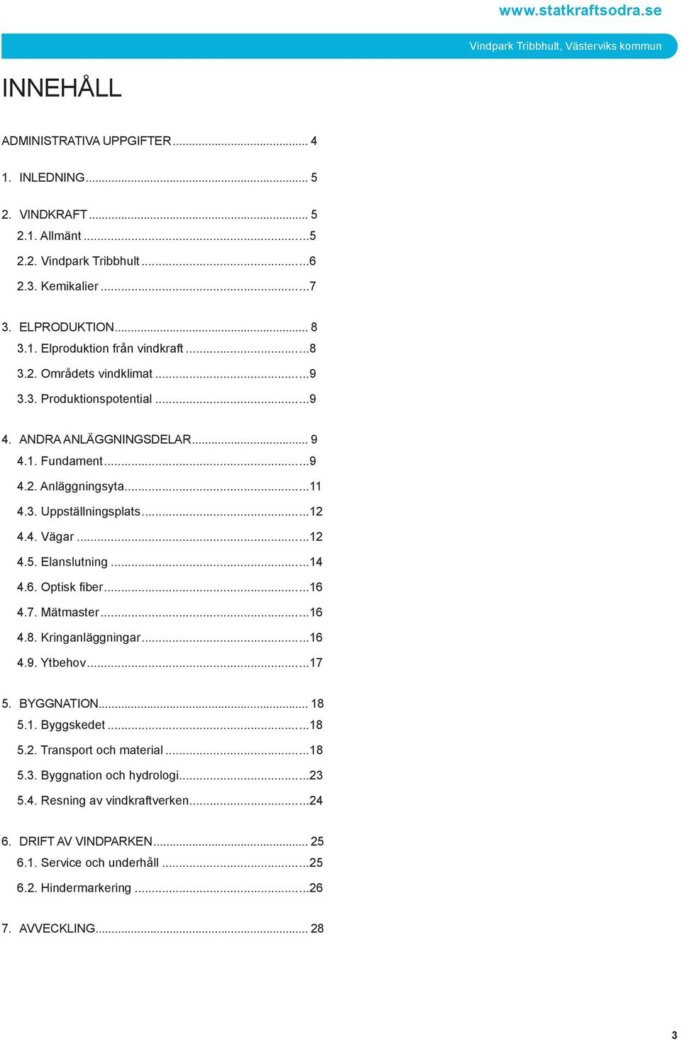 ..12 4.4. Vägar...12 4.5. Elanslutning...14 4.6. Optisk fiber...16 4.7. Mätmaster...16 4.8. Kringanläggningar...16 4.9. Ytbehov...17 5. Byggnation... 18 5.1. Byggskedet...18 5.2. Transport och material.