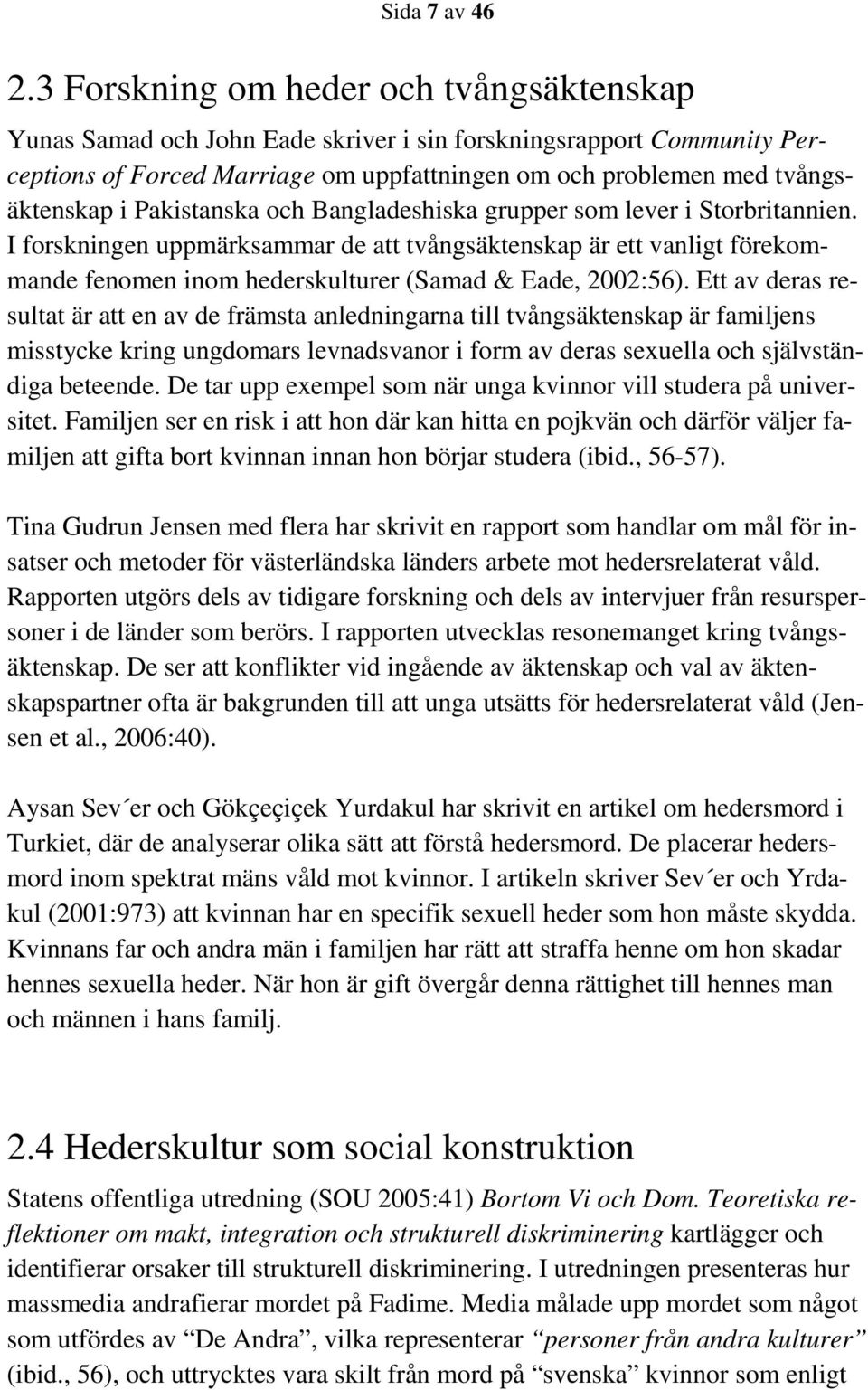 Pakistanska och Bangladeshiska grupper som lever i Storbritannien. I forskningen uppmärksammar de att tvångsäktenskap är ett vanligt förekommande fenomen inom hederskulturer (Samad & Eade, 2002:56).