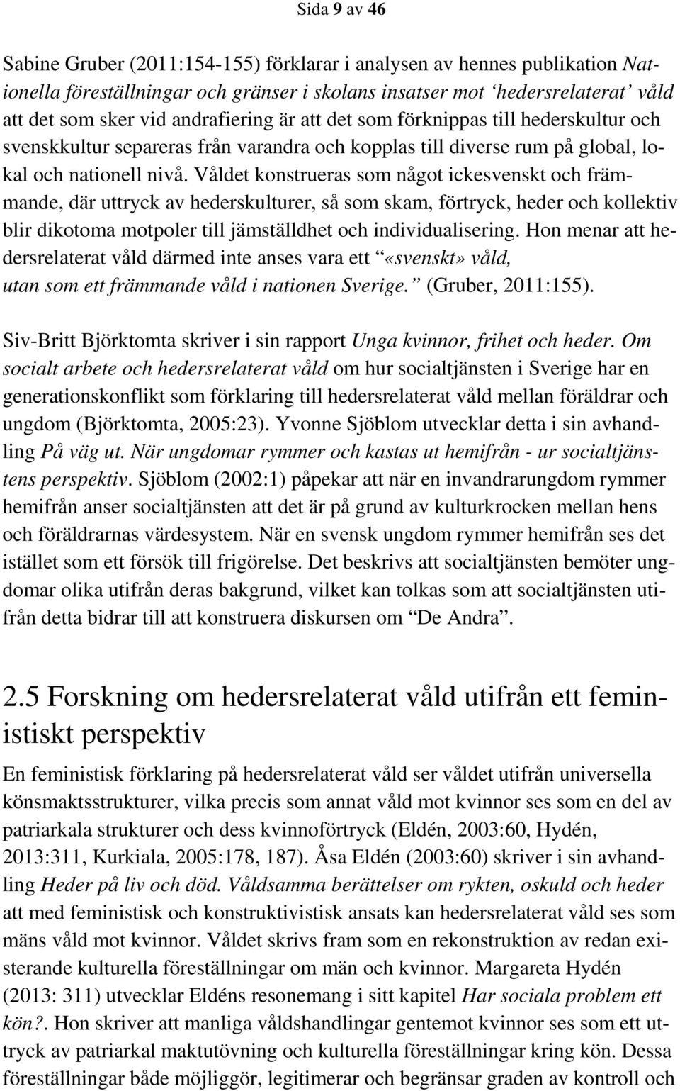 Våldet konstrueras som något ickesvenskt och främmande, där uttryck av hederskulturer, så som skam, förtryck, heder och kollektiv blir dikotoma motpoler till jämställdhet och individualisering.