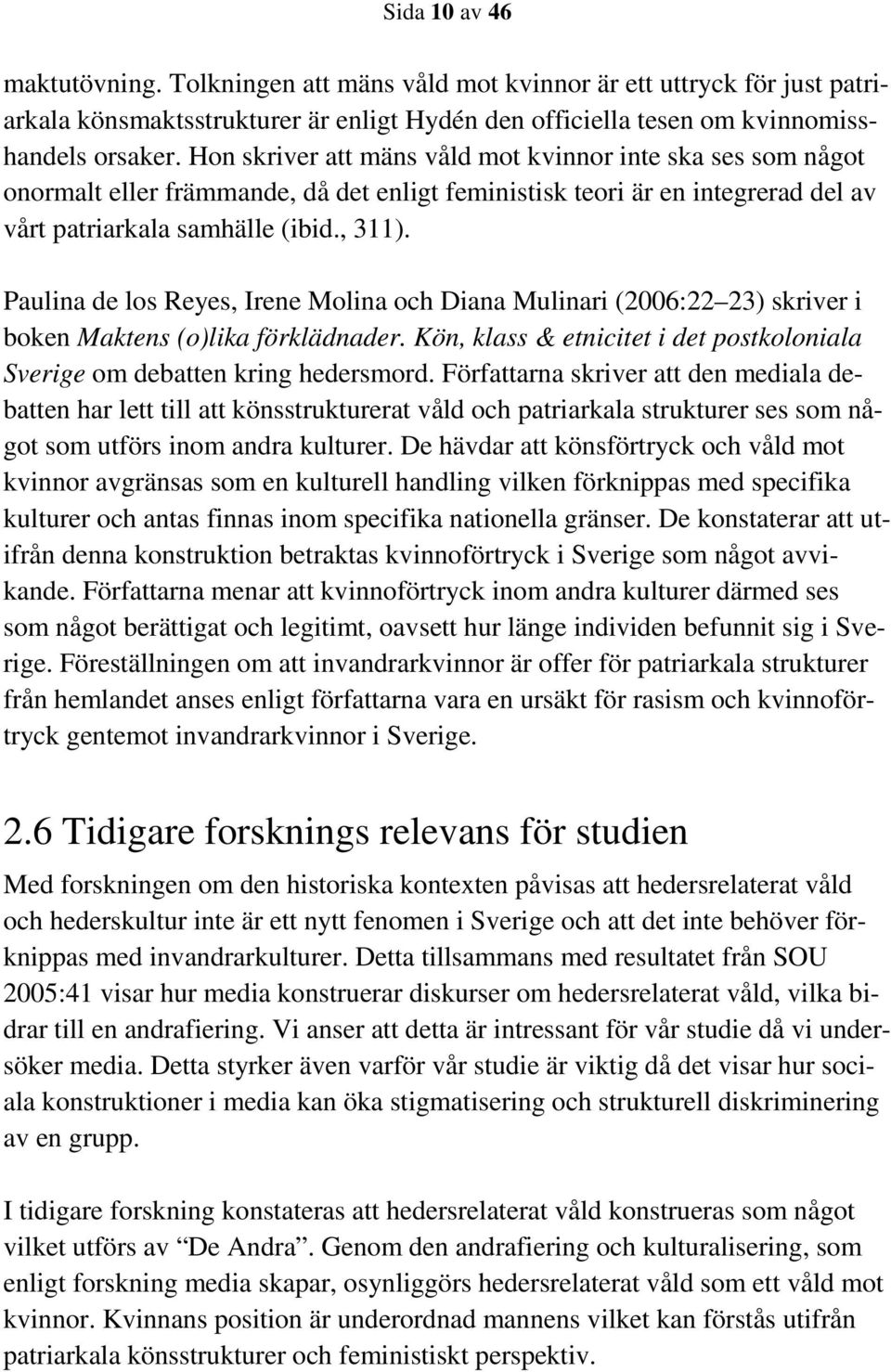 Paulina de los Reyes, Irene Molina och Diana Mulinari (2006:22 23) skriver i boken Maktens (o)lika förklädnader. Kön, klass & etnicitet i det postkoloniala Sverige om debatten kring hedersmord.