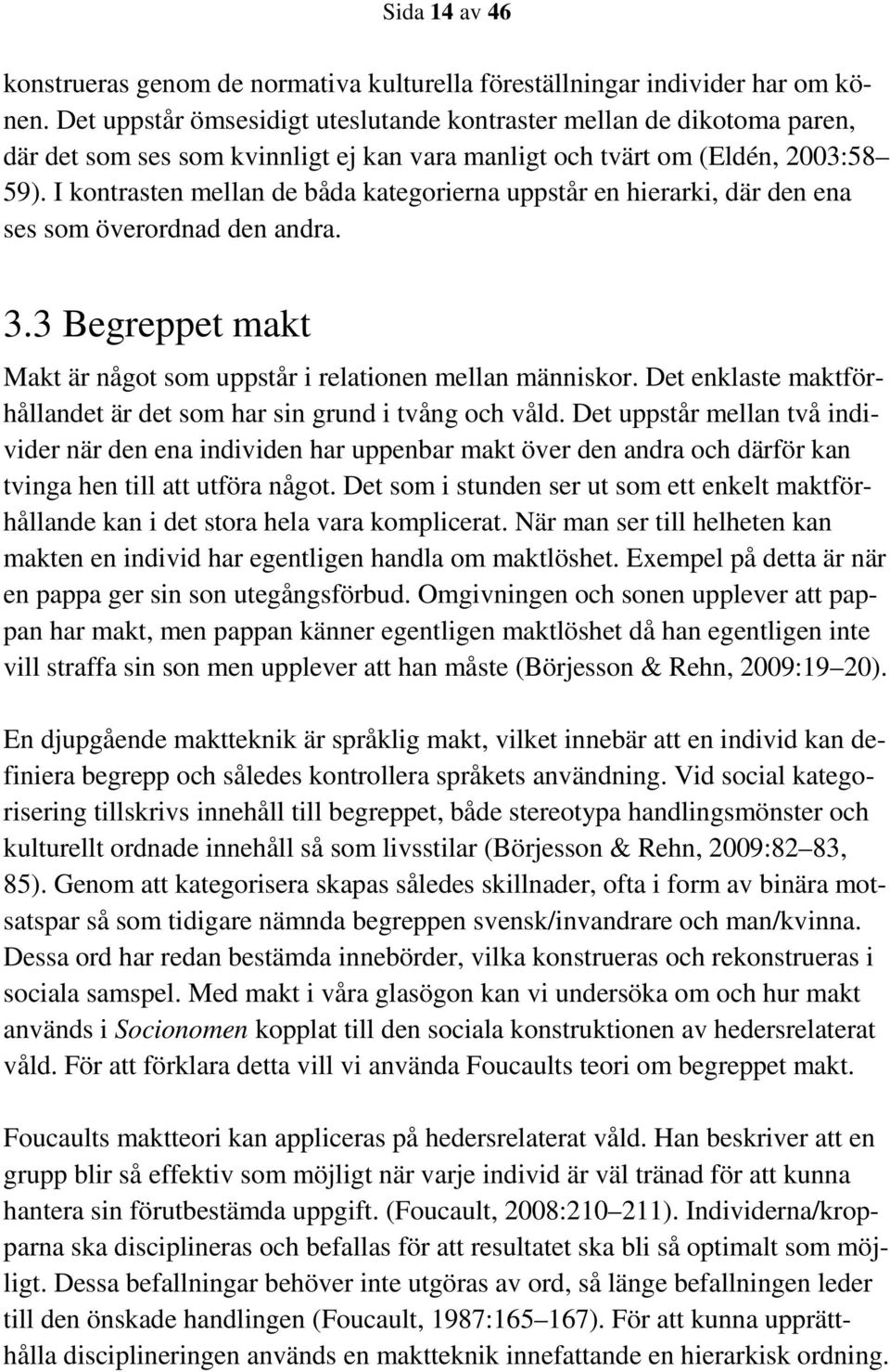 I kontrasten mellan de båda kategorierna uppstår en hierarki, där den ena ses som överordnad den andra. 3.3 Begreppet makt Makt är något som uppstår i relationen mellan människor.