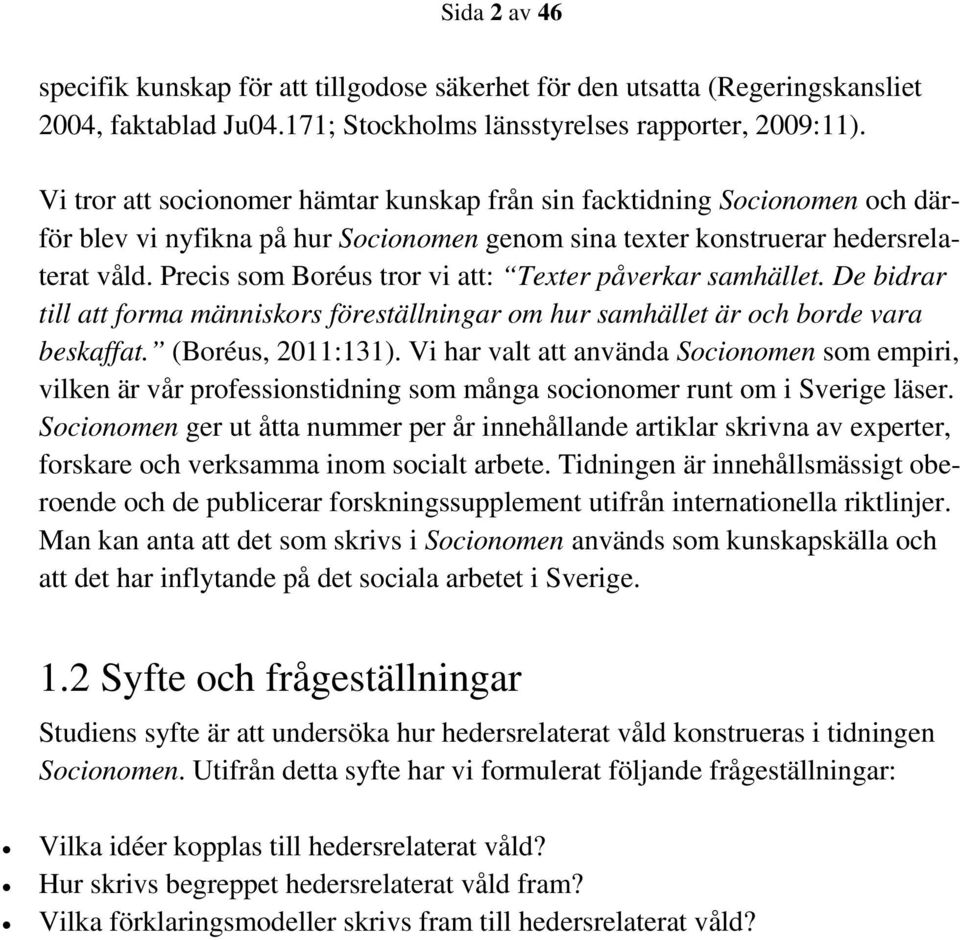 Precis som Boréus tror vi att: Texter påverkar samhället. De bidrar till att forma människors föreställningar om hur samhället är och borde vara beskaffat. (Boréus, 2011:131).