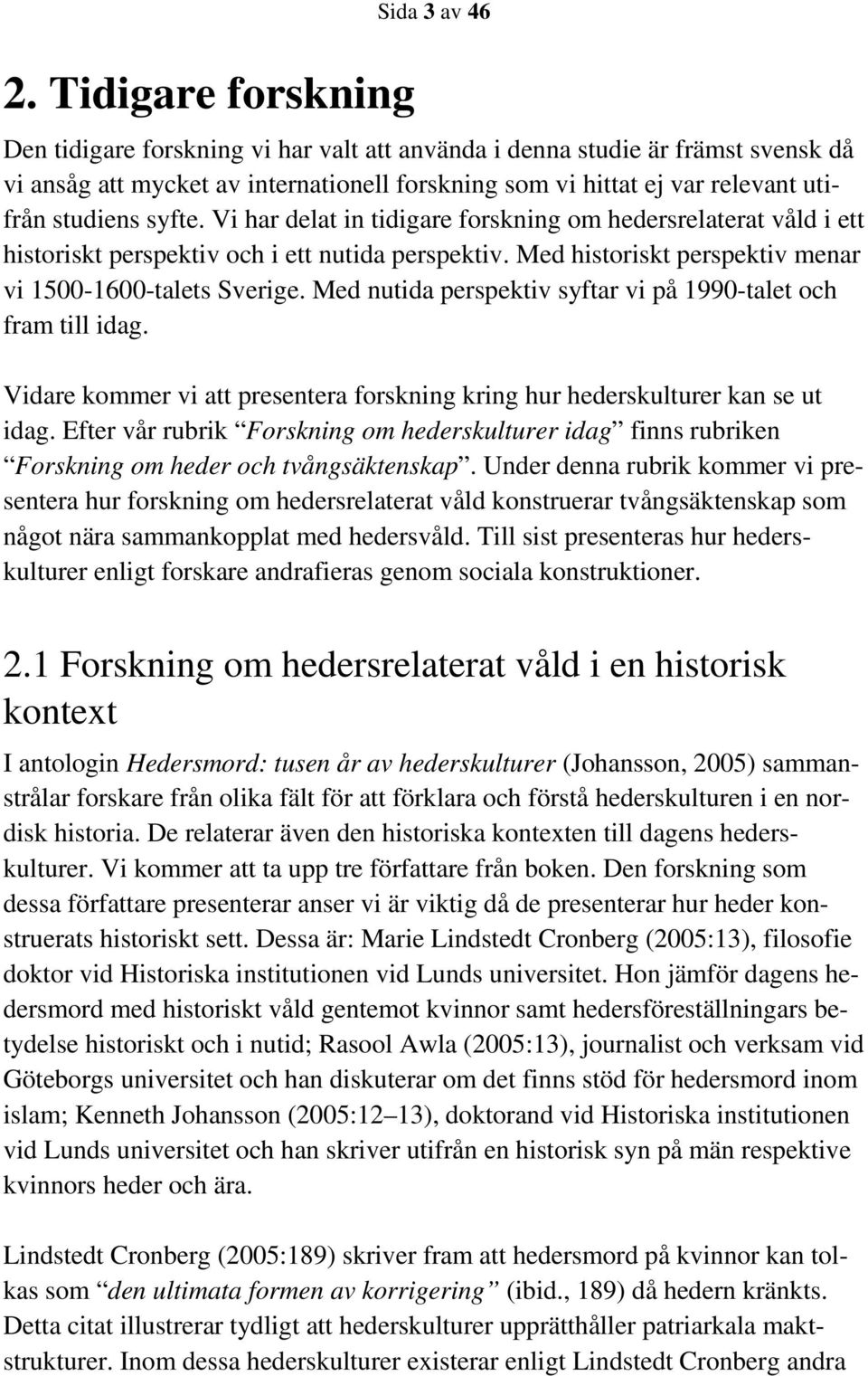 Med nutida perspektiv syftar vi på 1990-talet och fram till idag. Vidare kommer vi att presentera forskning kring hur hederskulturer kan se ut idag.