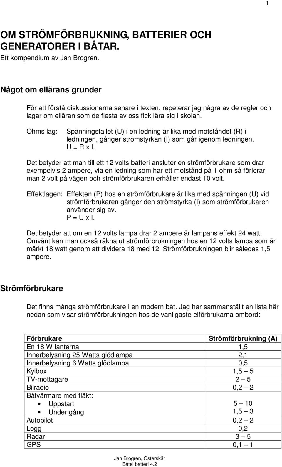 Ohms lag: Spänningsfallet (U) i en ledning är lika med motståndet (R) i ledningen, gånger strömstyrkan (I) som går igenom ledningen. U = R x I.