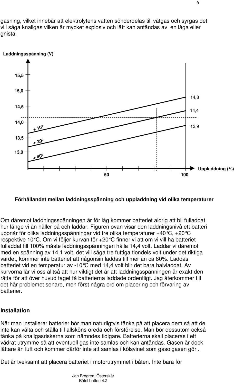 laddningsspänningen är för låg kommer batteriet aldrig att bli fulladdat hur länge vi än håller på och laddar.