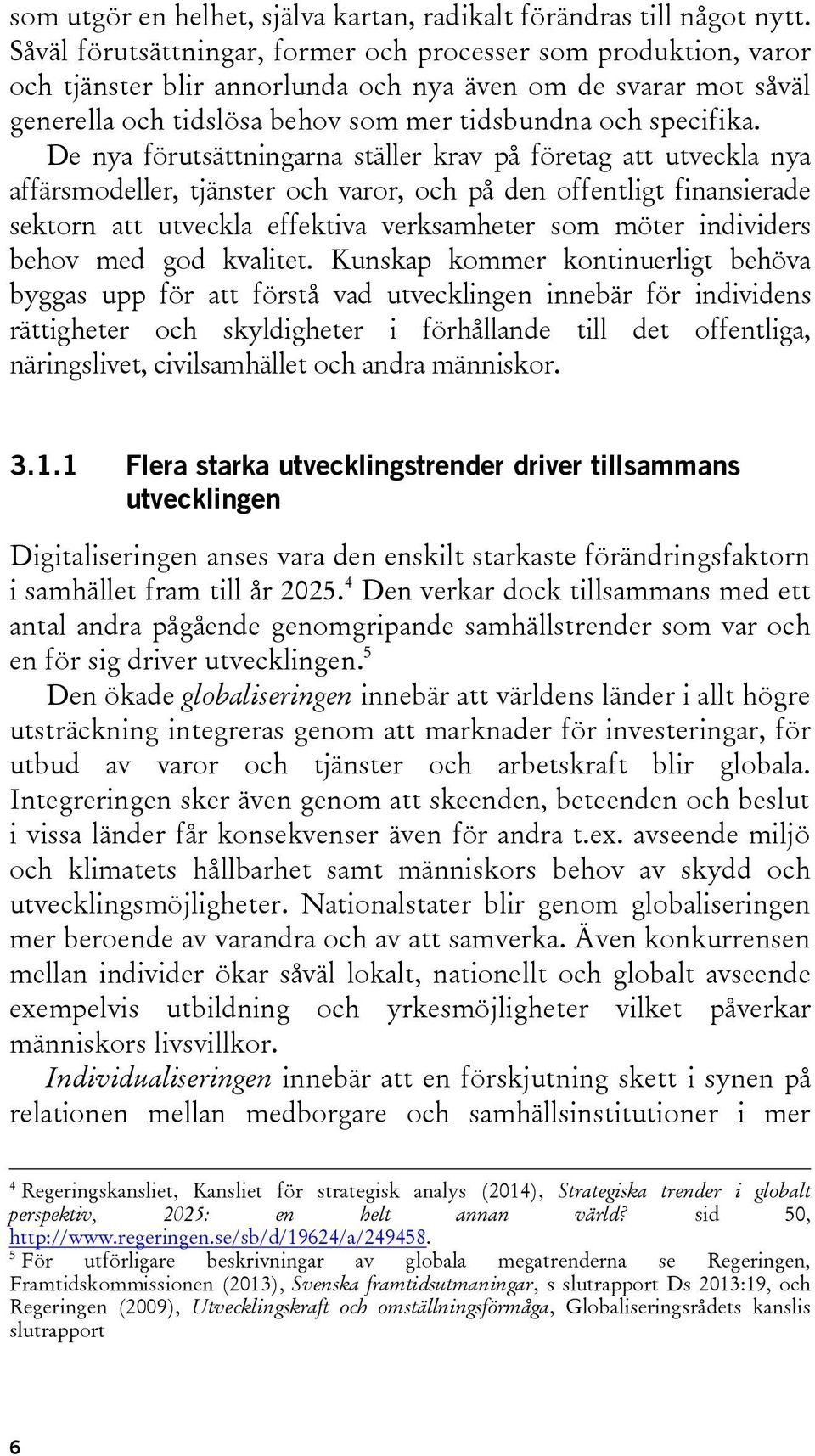 De nya förutsättningarna ställer krav på företag att utveckla nya affärsmodeller, tjänster och varor, och på den offentligt finansierade sektorn att utveckla effektiva verksamheter som möter