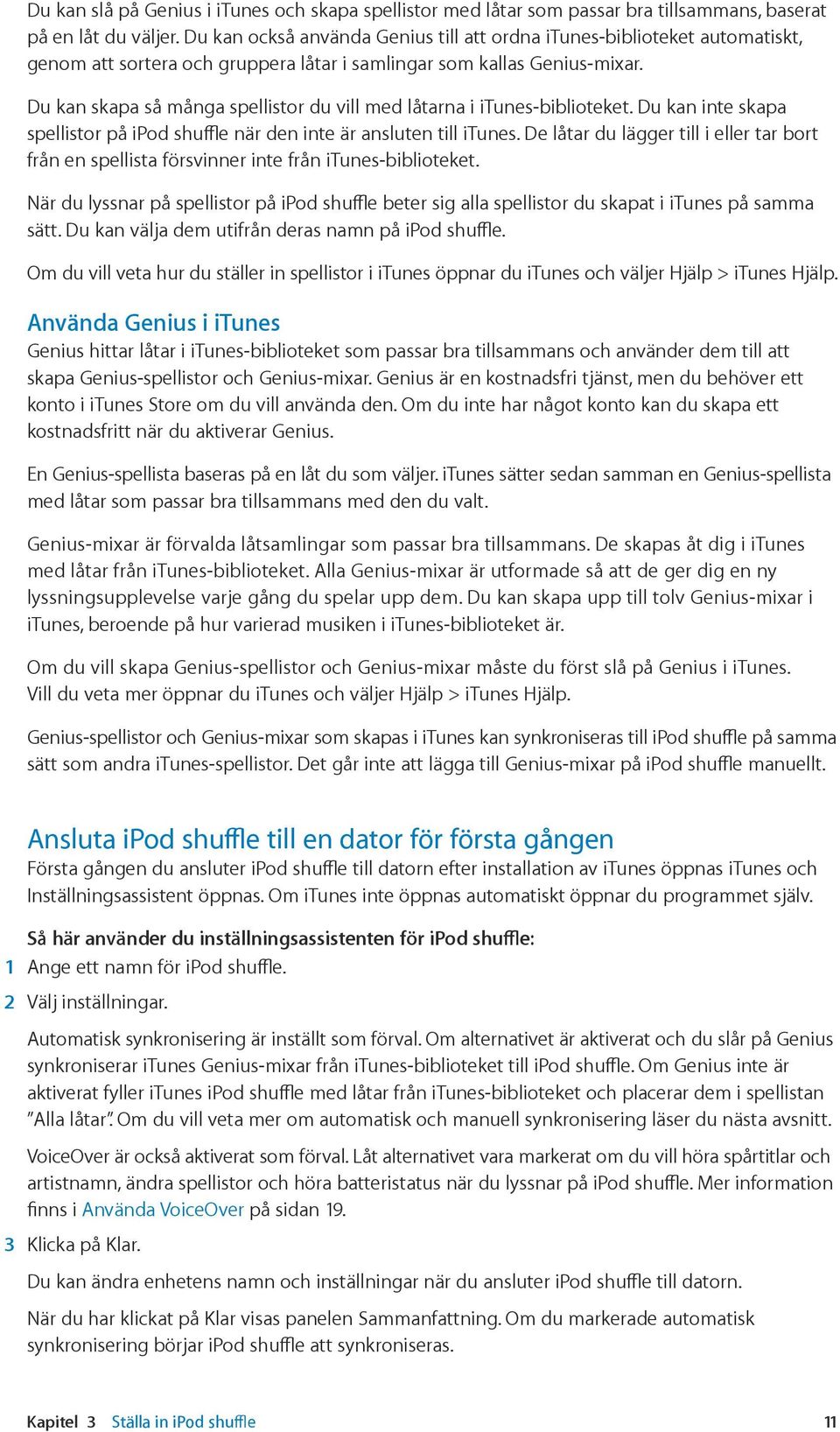 Du kan skapa så många spellistor du vill med låtarna i itunes-biblioteket. Du kan inte skapa spellistor på ipod shuffle när den inte är ansluten till itunes.