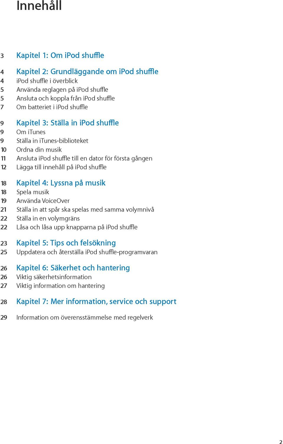 shuffle 18 Kapitel 4: Lyssna på musik 18 Spela musik 19 Använda VoiceOver 21 Ställa in att spår ska spelas med samma volymnivå 22 Ställa in en volymgräns 22 Låsa och låsa upp knapparna på ipod