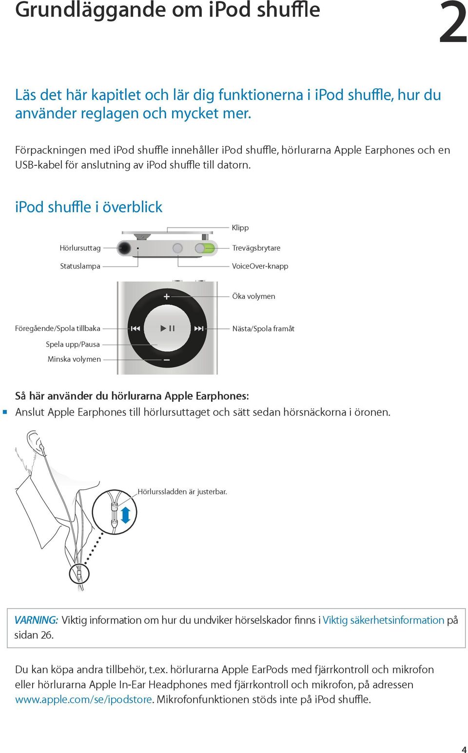 ipod shuffle i överblick Klipp Hörlursuttag Statuslampa Trevägsbrytare VoiceOver-knapp Öka volymen Föregående/Spola tillbaka Spela upp/pausa Minska volymen Nästa/Spola framåt Så här använder du