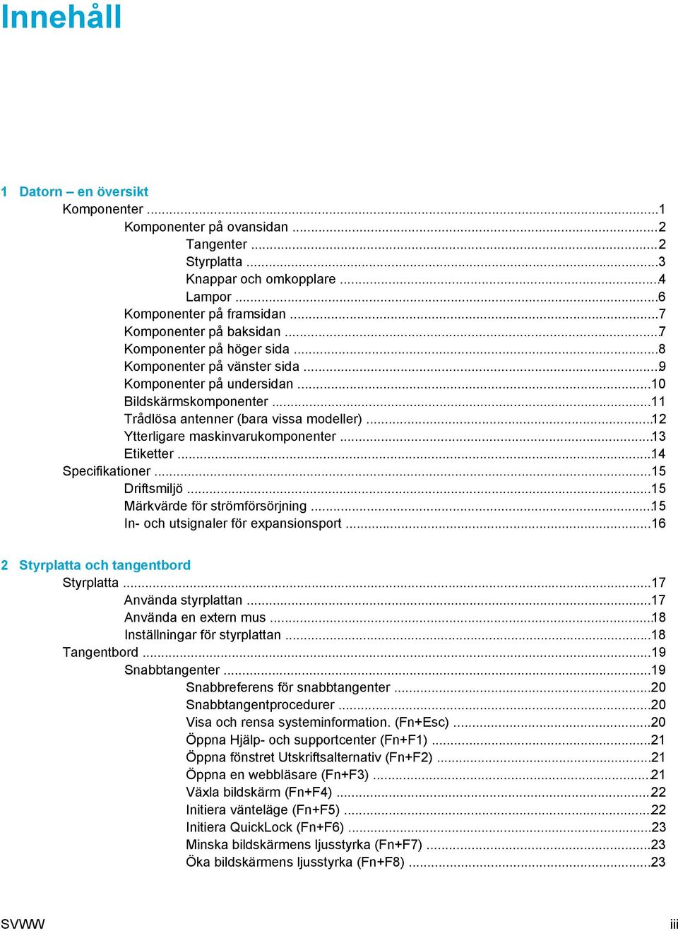 ..12 Ytterligare maskinvarukomponenter...13 Etiketter...14 Specifikationer...15 Driftsmiljö...15 Märkvärde för strömförsörjning...15 In- och utsignaler för expansionsport.