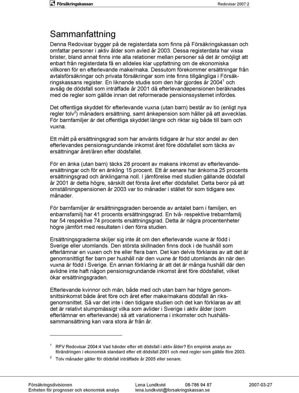 för en efterlevande make/maka. Dessutom förekommer ersättningar från avtalsförsäkringar och privata försäkringar som inte finns tillgängliga i Försäkringskassans register.