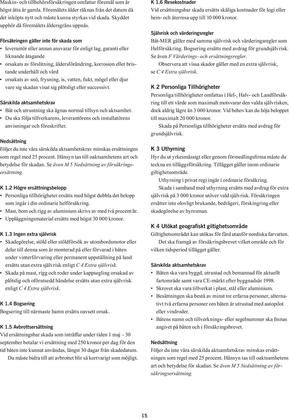 Försäkringen gäller inte för skada som leverantör eller annan ansvarar för enligt lag, garanti eller liknande åtagande orsakats av förslitning, åldersförändring, korrosion eller bristande underhåll