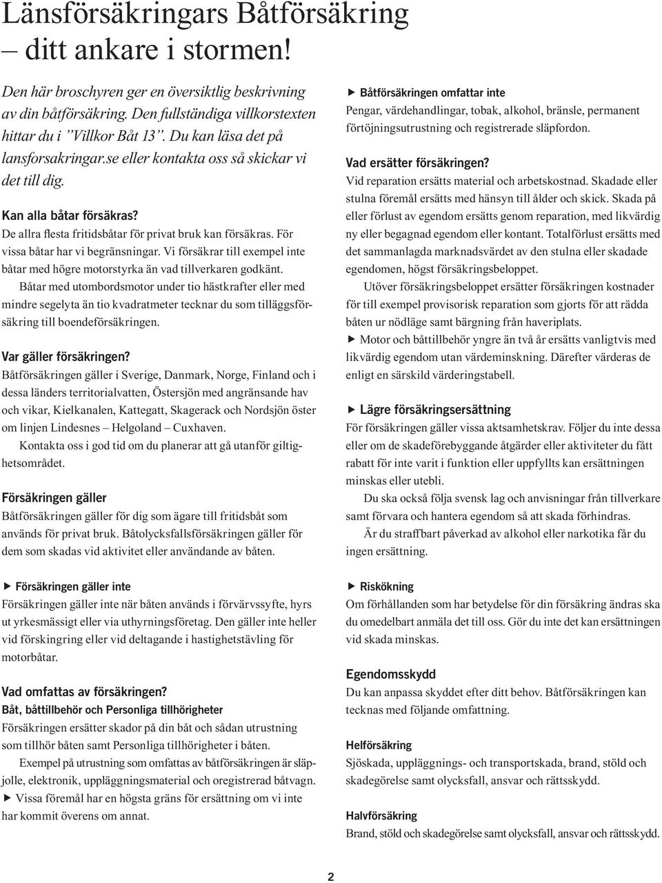 För vissa båtar har vi begränsningar. Vi försäkrar till exempel inte båtar med högre motorstyrka än vad tillverkaren godkänt.