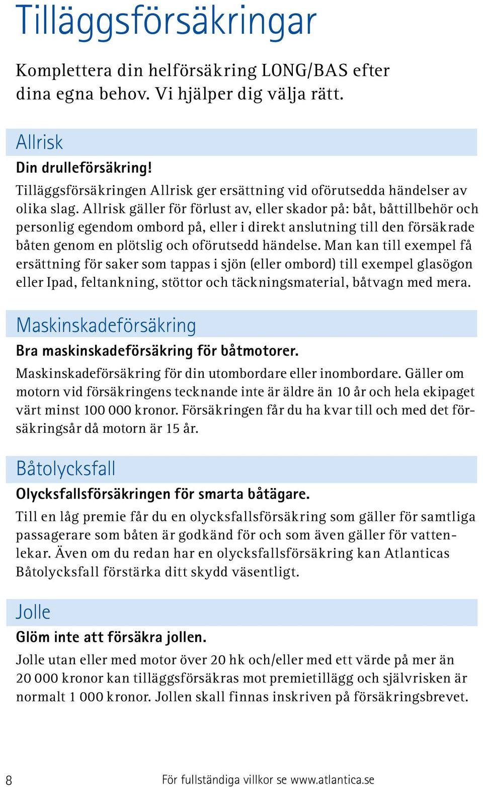 Allrisk gäller för förlust av, eller skador på: båt, båttillbehör och personlig egendom ombord på, eller i direkt anslutning till den försäkrade båten genom en plötslig och oförutsedd händelse.