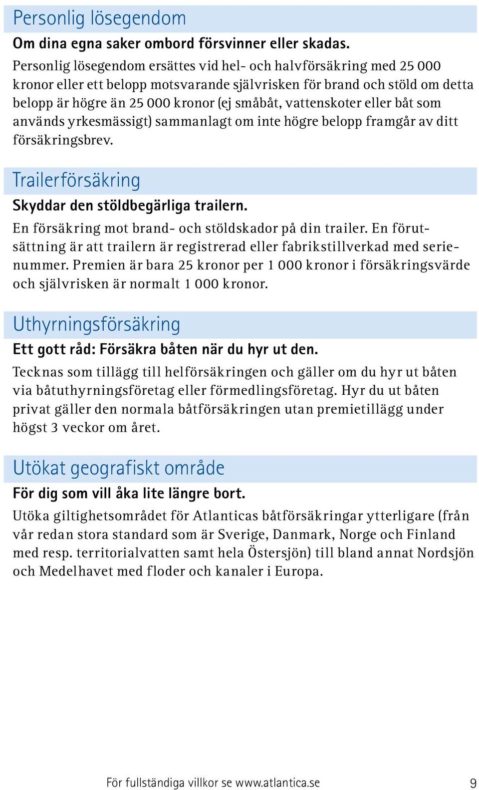 vattenskoter eller båt som används yrkesmässigt) sammanlagt om inte högre belopp framgår av ditt försäkringsbrev. Trailerförsäkring Skyddar den stöldbegärliga trailern.