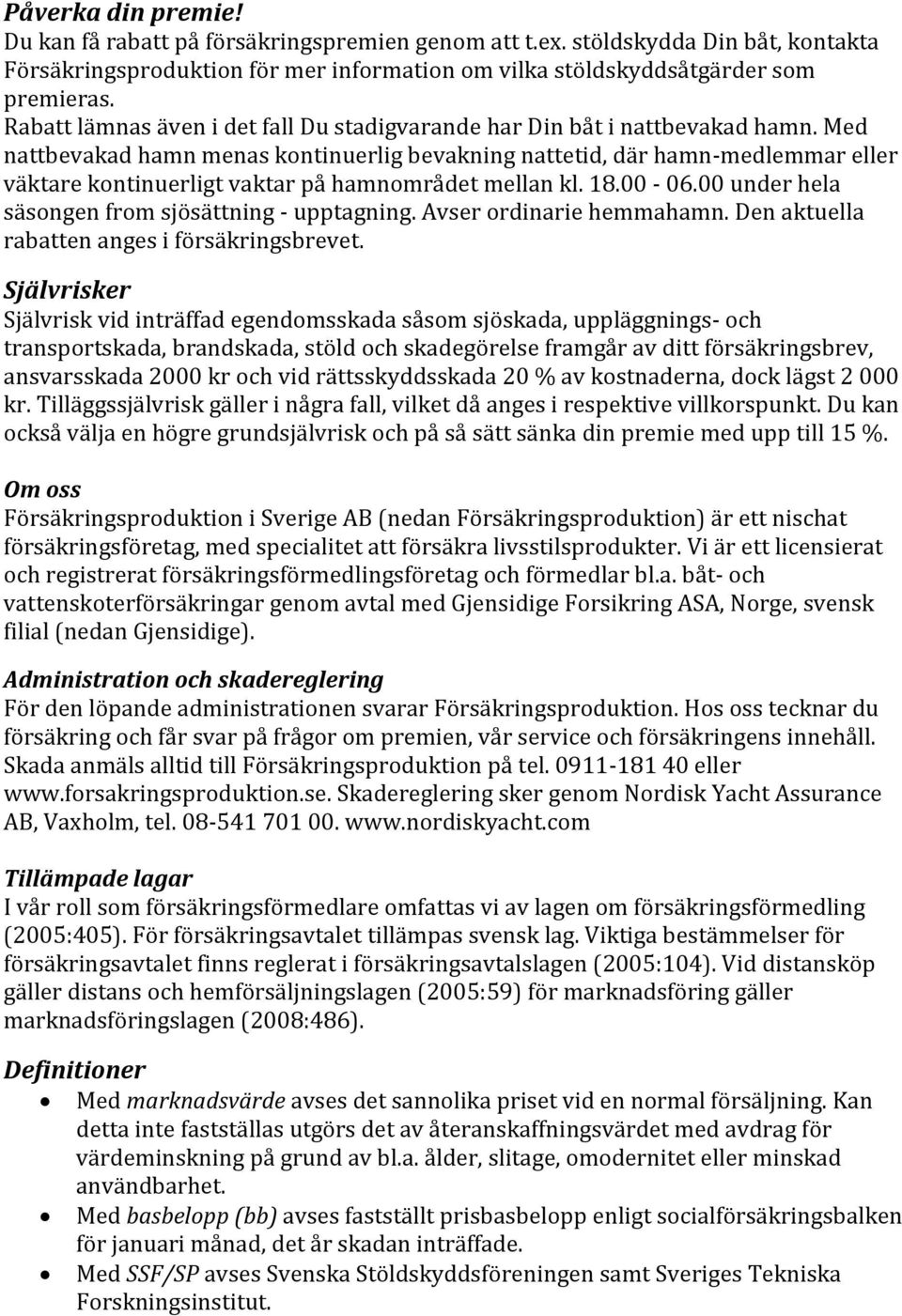 Med nattbevakad hamn menas kontinuerlig bevakning nattetid, där hamn-medlemmar eller väktare kontinuerligt vaktar på hamnområdet mellan kl. 18.00-06.