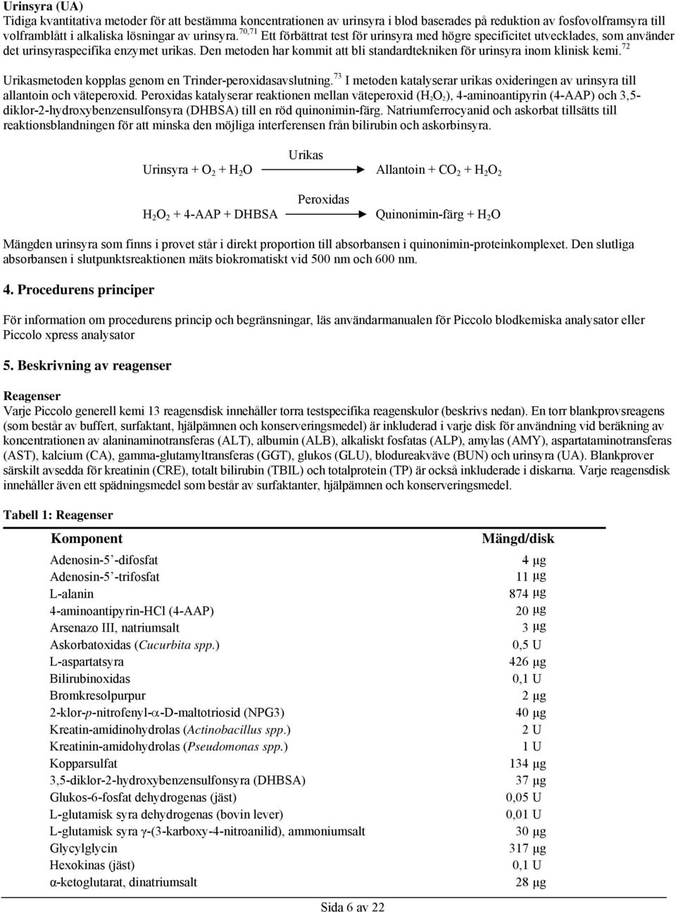 Den metoden har kommit att bli standardtekniken för urinsyra inom klinisk kemi. 72 Urikasmetoden kopplas genom en Trinder-peroxidasavslutning.