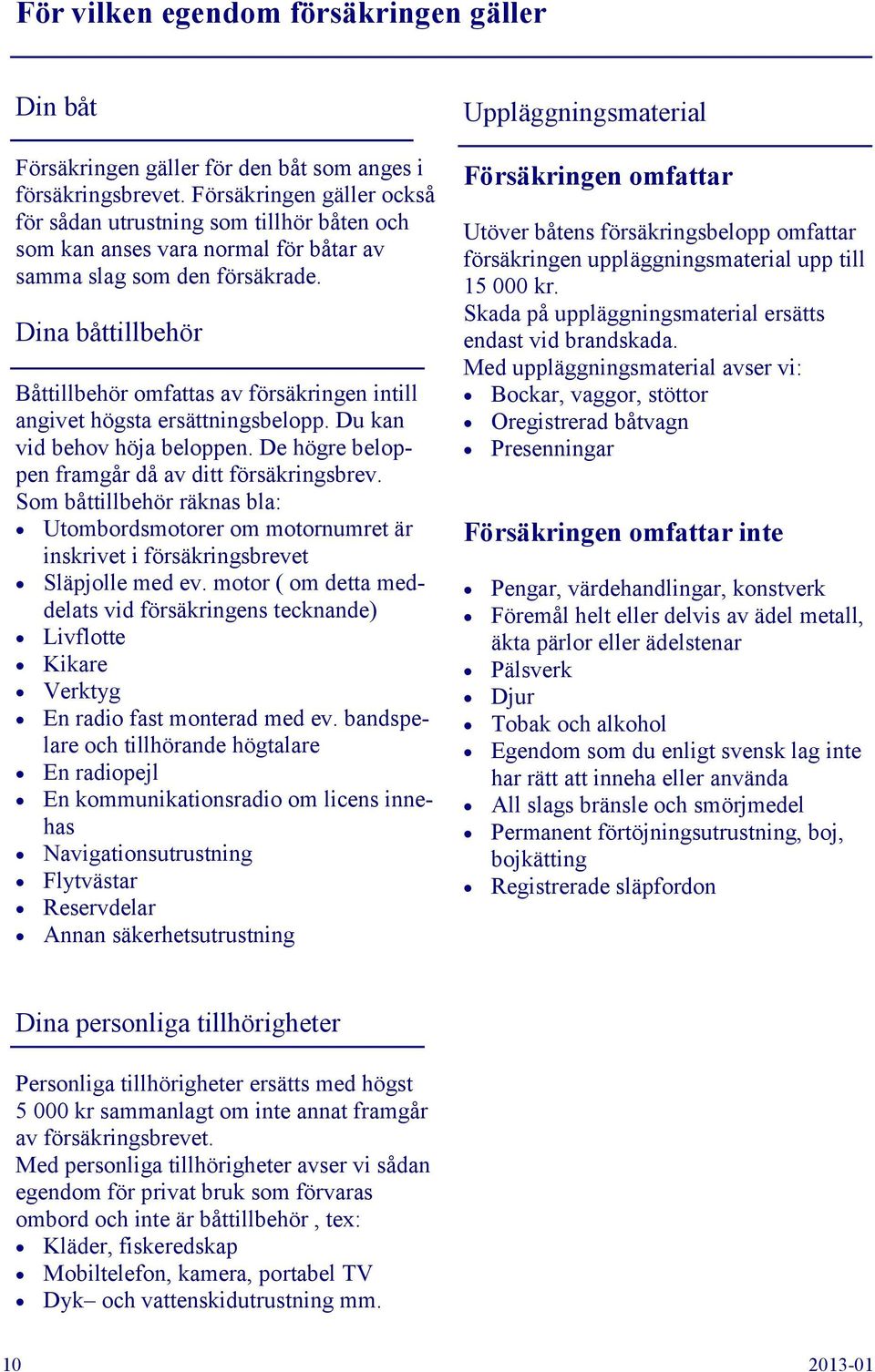 Dina båttillbehör Båttillbehör omfattas av försäkringen intill angivet högsta ersättningsbelopp. Du kan vid behov höja beloppen. De högre beloppen framgår då av ditt försäkringsbrev.