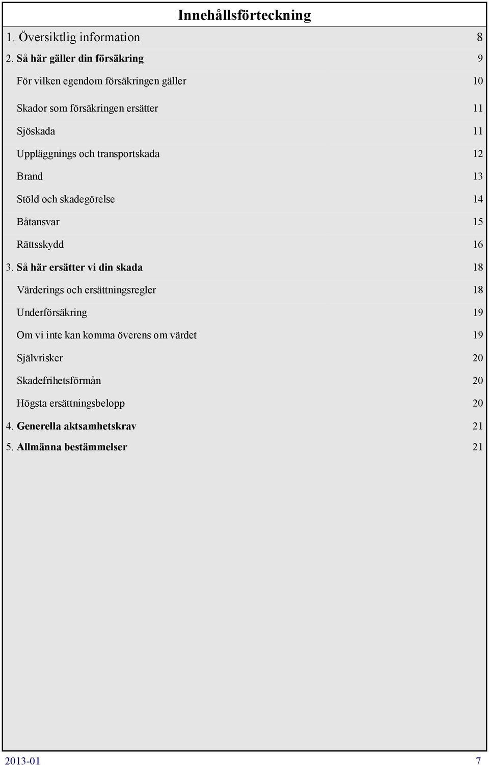 Uppläggnings och transportskada 12 Brand 13 Stöld och skadegörelse 14 Båtansvar 15 Rättsskydd 16 3.