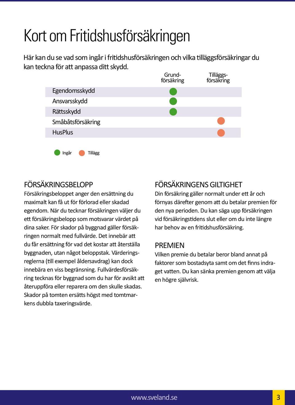 förlorad eller skadad egendom. När du tecknar försäkringen väljer du ett försäkringsbelopp som motsvarar värdet på dina saker. För skador på byggnad gäller försäkringen normalt med fullvärde.