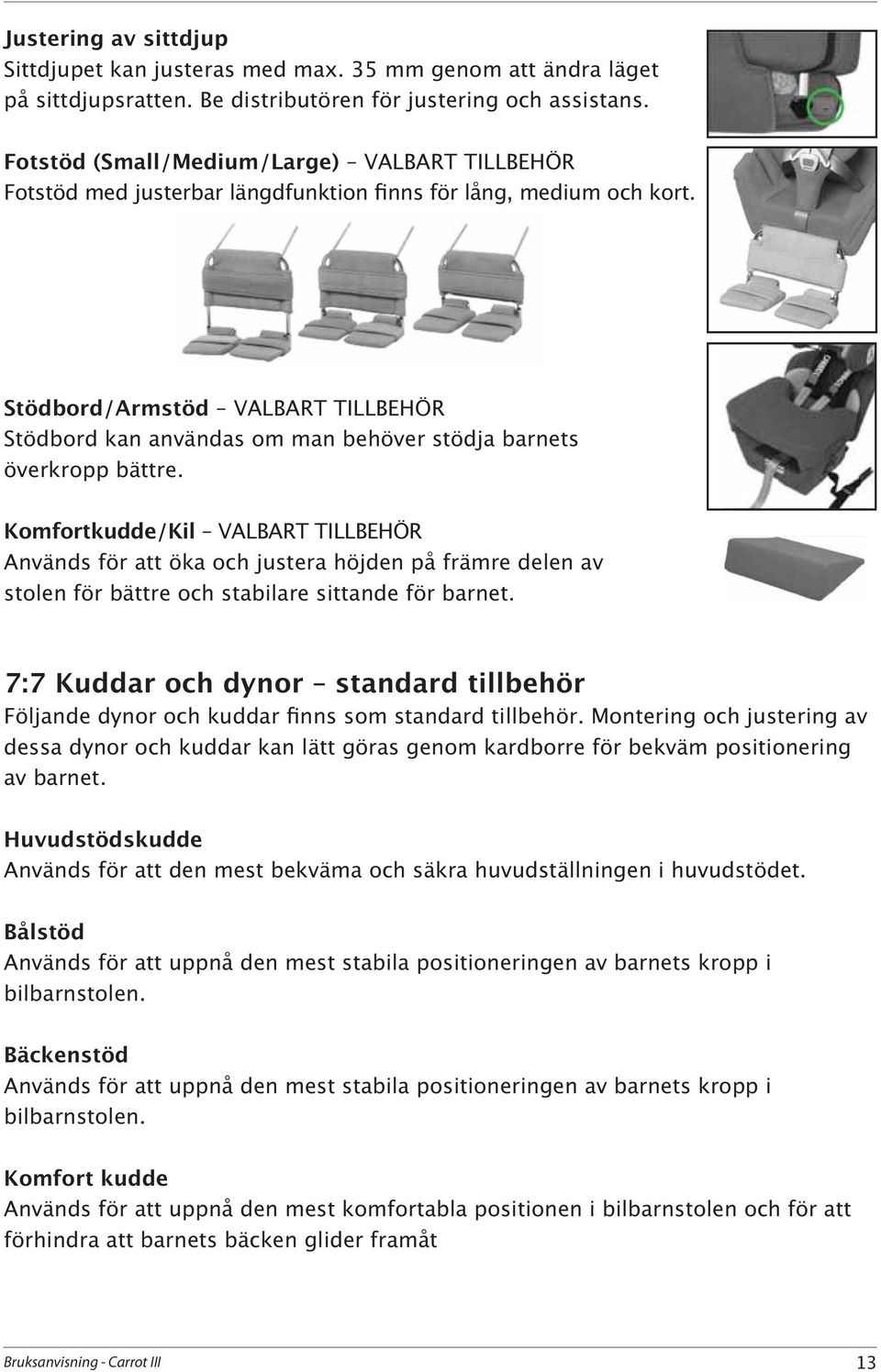 Komfortkudde/Kil Används för att öka och justera höjden på främre delen av stolen för bättre och stabilare sittande för barnet.