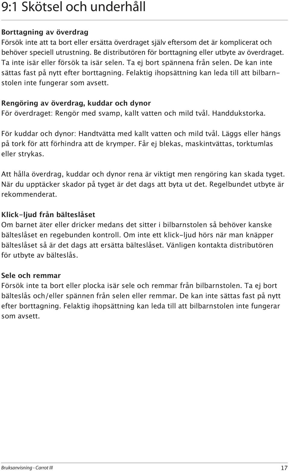 Felaktig ihopsättning kan leda till att bilbarnstolen inte fungerar som avsett. Rengöring av överdrag, kuddar och dynor För överdraget: Rengör med svamp, kallt vatten och mild tvål. Handdukstorka.