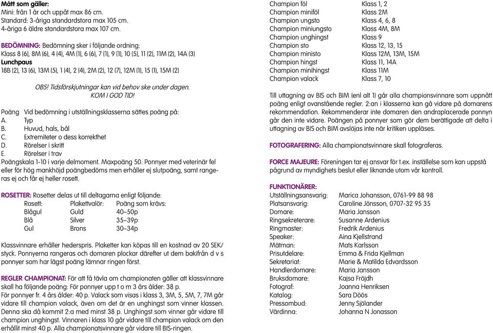 (7), 12M (1), 15 (1), 15M (2) OBS! Tidsförskjutningar kan vid behov ske under dagen. KOM I GOD TID! Poäng Vid bedömning i utställningsklasserna sättes poäng på: A. Typ B. Huvud, hals, bål C.