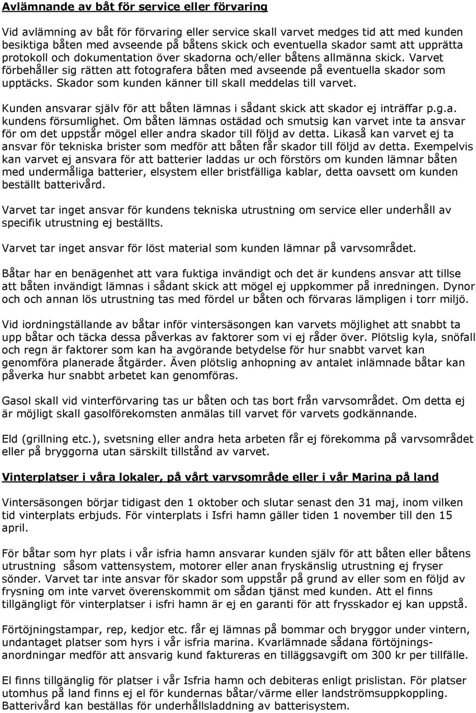 Skador som kunden känner till skall meddelas till varvet. Kunden ansvarar själv för att båten lämnas i sådant skick att skador ej inträffar p.g.a. kundens försumlighet.