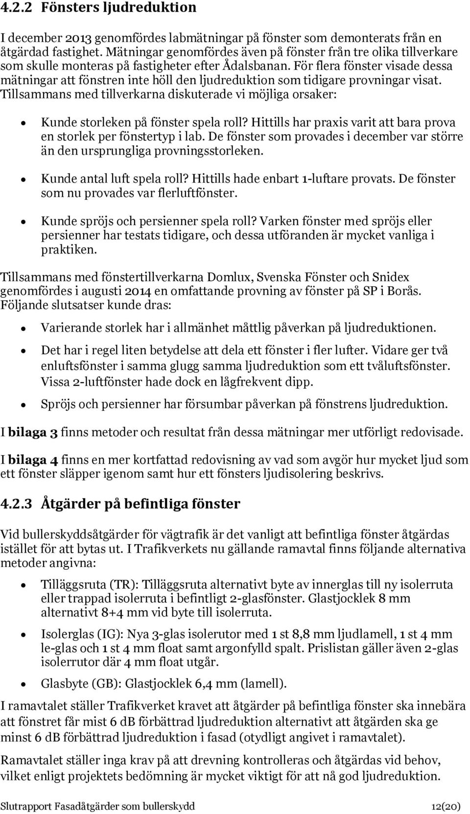 För flera fönster visade dessa mätningar att fönstren inte höll den ljudreduktion som tidigare provningar visat.