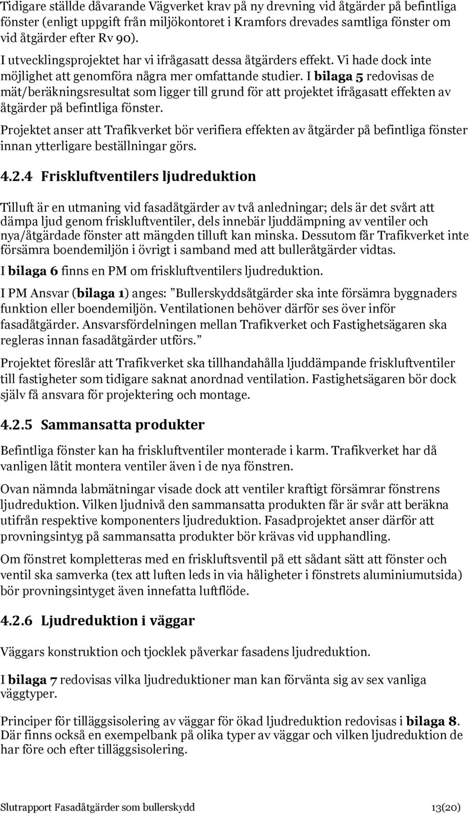 I bilaga 5 redovisas de mät/beräkningsresultat som ligger till grund för att projektet ifrågasatt effekten av åtgärder på befintliga fönster.