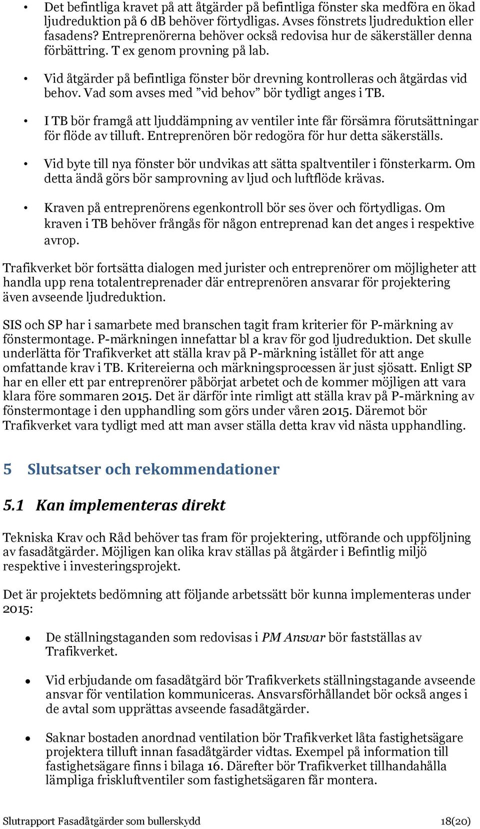 Vad som avses med vid behov bör tydligt anges i TB. I TB bör framgå att ljuddämpning av ventiler inte får försämra förutsättningar för flöde av tilluft.