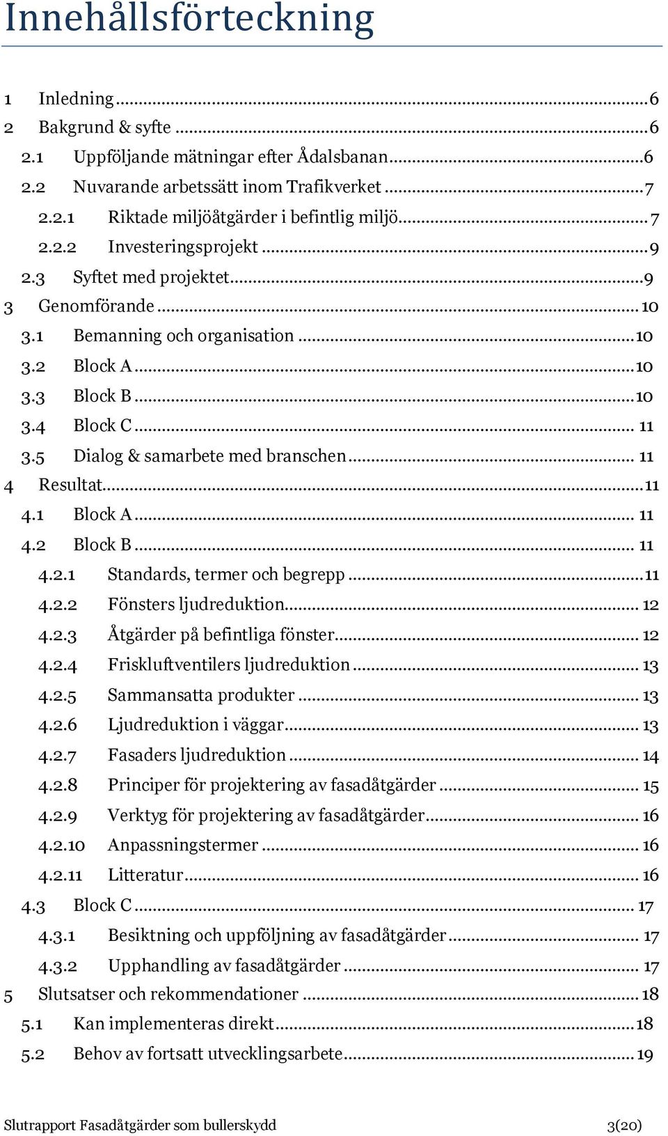 5 Dialog & samarbete med branschen... 11 4 Resultat... 11 4.1 Block A... 11 4.2 Block B... 11 4.2.1 Standards, termer och begrepp... 11 4.2.2 Fönsters ljudreduktion... 12 4.2.3 Åtgärder på befintliga fönster.