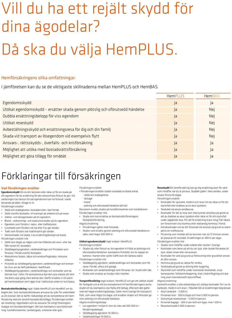 Avbeställningsskydd och ersättningsresa för dig och din familj Ja Nej Skada vid transport av lösegendom vid exempelvis flytt Ja Nej Ansvars-, rättsskydds-, överfalls- och krisförsäkring Ja Ja