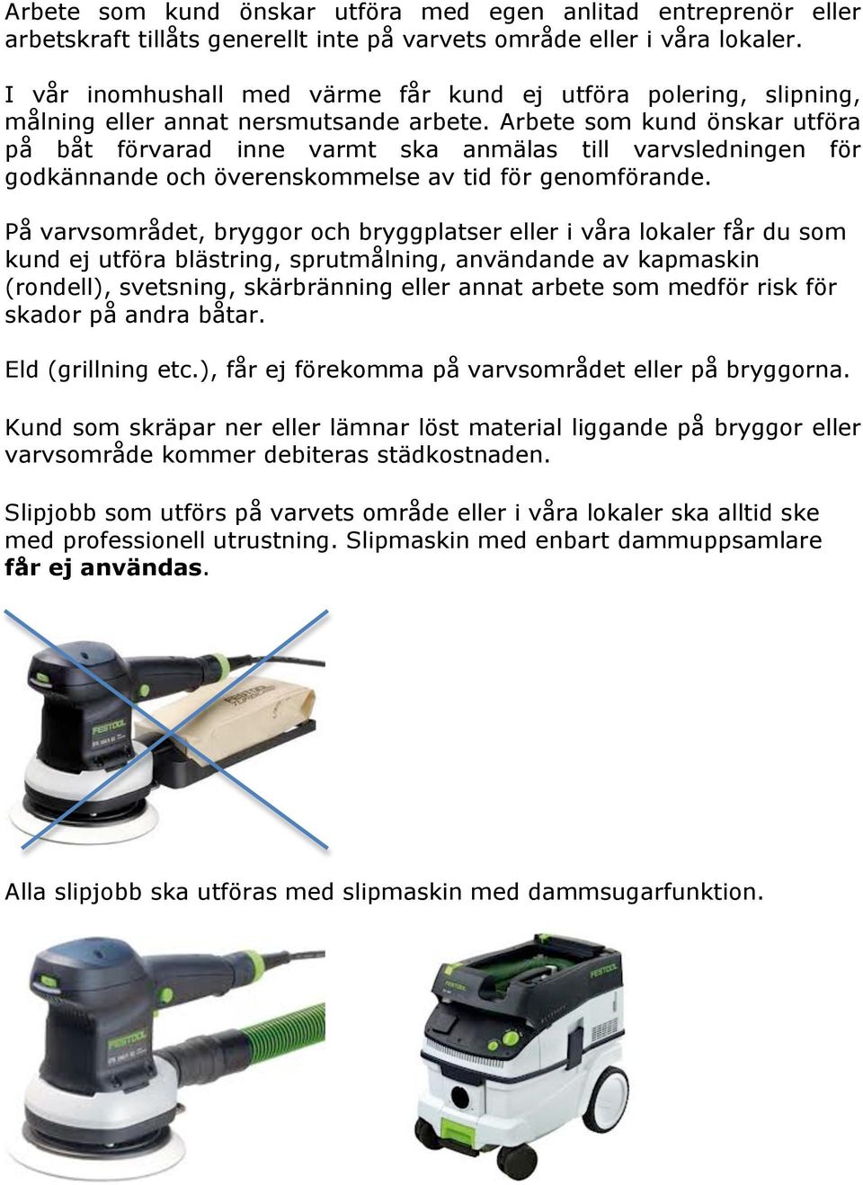 Arbete som kund önskar utföra på båt förvarad inne varmt ska anmälas till varvsledningen för godkännande och överenskommelse av tid för genomförande.