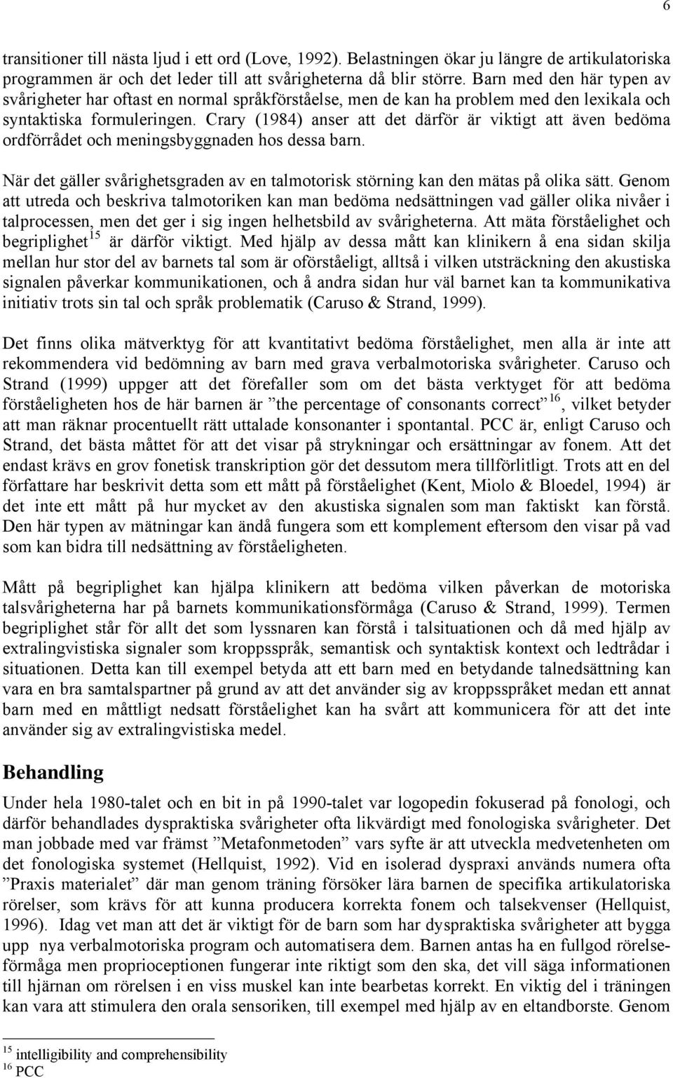 Crary (1984) anser att det därför är viktigt att även bedöma ordförrådet och meningsbyggnaden hos dessa barn. När det gäller svårighetsgraden av en talmotorisk störning kan den mätas på olika sätt.