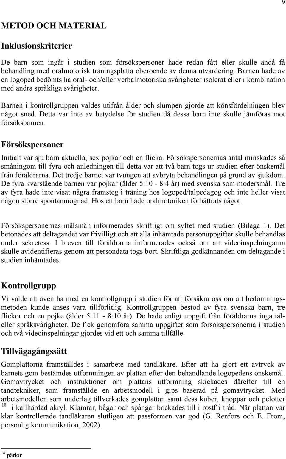 Barnen i kontrollgruppen valdes utifrån ålder och slumpen gjorde att könsfördelningen blev något sned. Detta var inte av betydelse för studien då dessa barn inte skulle jämföras mot försöksbarnen.