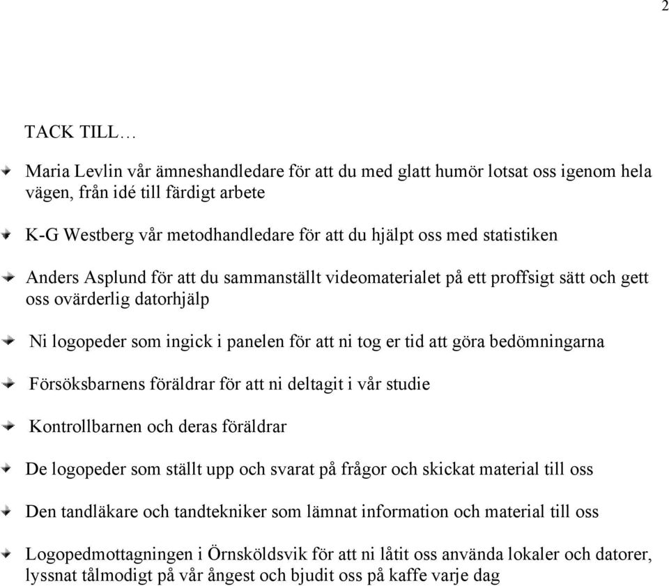 bedömningarna Försöksbarnens föräldrar för att ni deltagit i vår studie Kontrollbarnen och deras föräldrar De logopeder som ställt upp och svarat på frågor och skickat material till oss Den