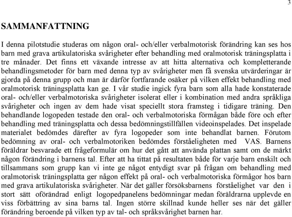 Det finns ett växande intresse av att hitta alternativa och kompletterande behandlingsmetoder för barn med denna typ av svårigheter men få svenska utvärderingar är gjorda på denna grupp och man är
