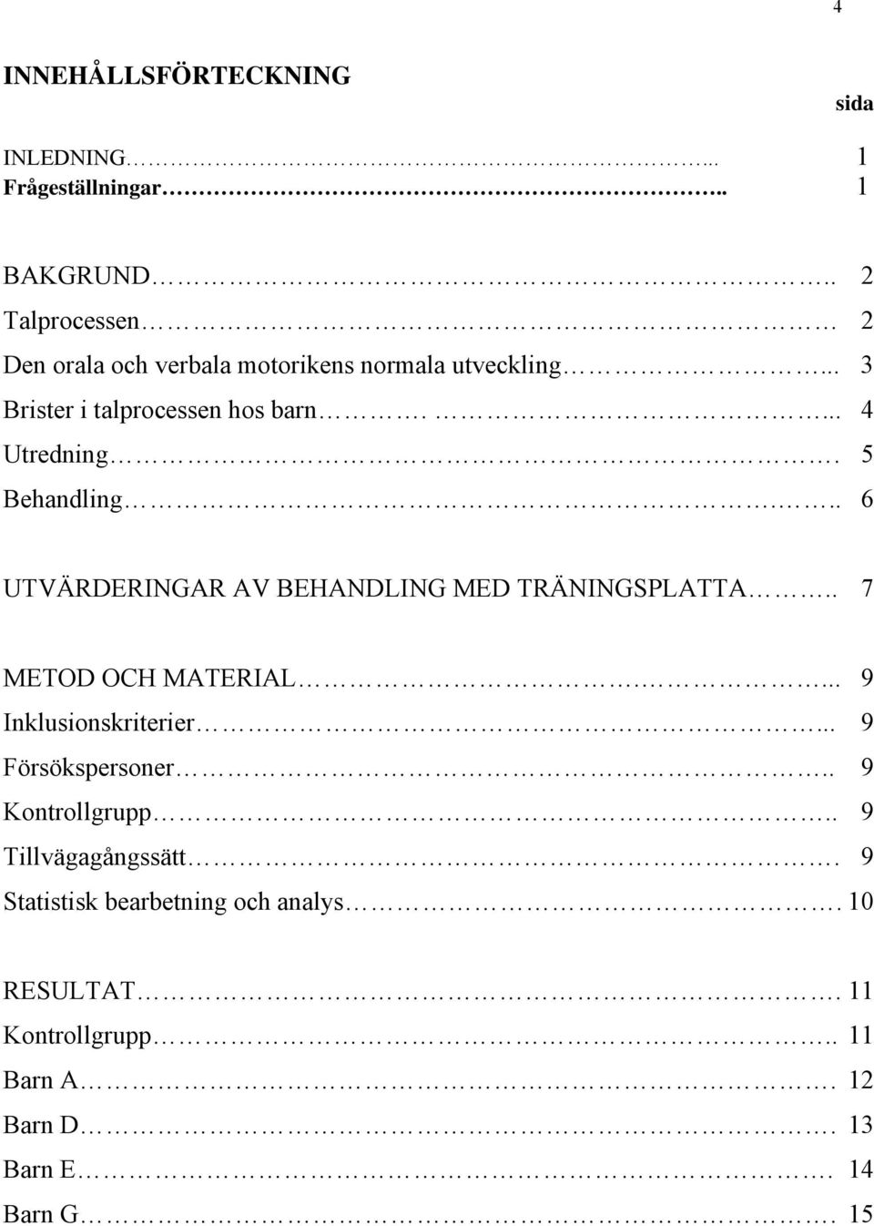 5 Behandling... 6 UTVÄRDERINGAR AV BEHANDLING MED TRÄNINGSPLATTA.. 7 METOD OCH MATERIAL.... 9 Inklusionskriterier.