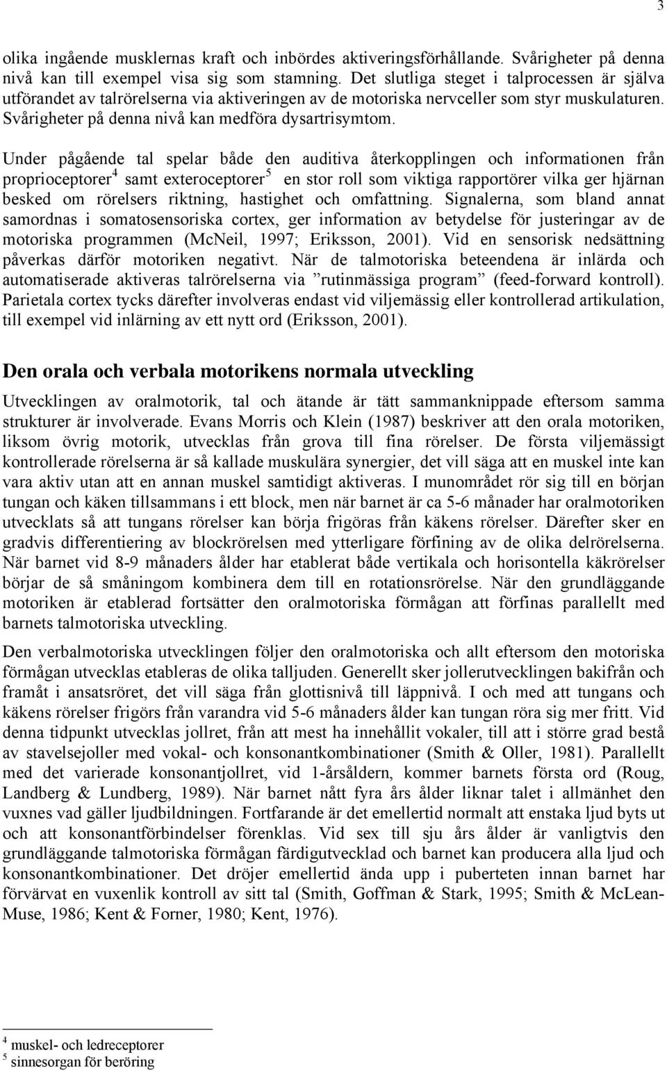 Under pågående tal spelar både den auditiva återkopplingen och informationen från proprioceptorer 4 samt exteroceptorer 5 en stor roll som viktiga rapportörer vilka ger hjärnan besked om rörelsers